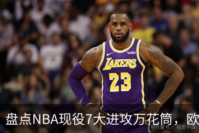 盘点NBA现役7大进攻万花筒，欧文第6，伦纳德第4，亚历山大屈居第2